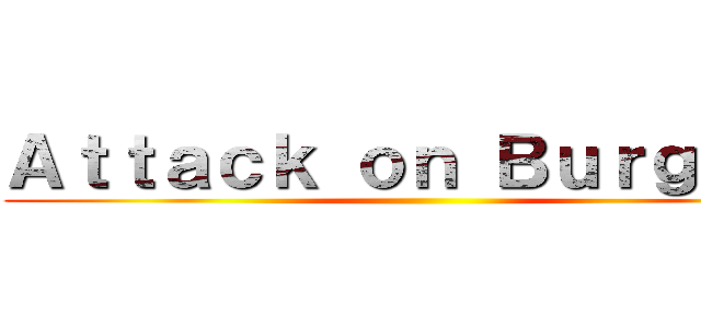 Ａｔｔａｃｋ ｏｎ Ｂｕｒｇｕｅｒ ()