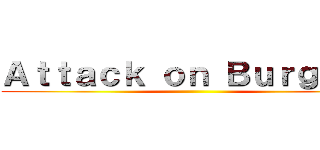 Ａｔｔａｃｋ ｏｎ Ｂｕｒｇｕｅｒ ()