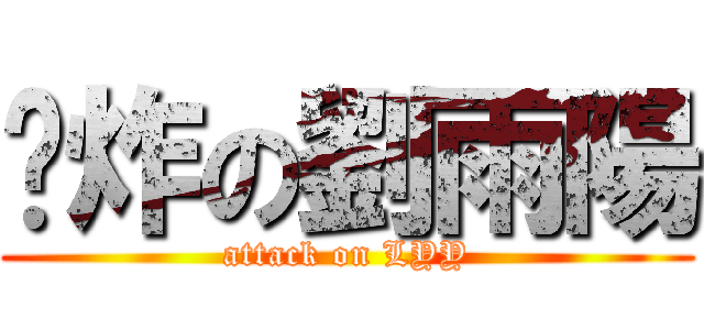 屌炸の劉雨陽 (attack on LYY)