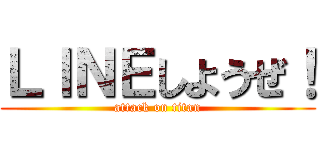 ＬＩＮＥしようぜ！ (attack on titan)