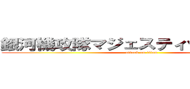 銀河機攻隊マジェスティックプリンス (attack on titan)