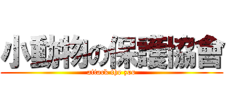 小動物の保護協會 (attack the zoo)