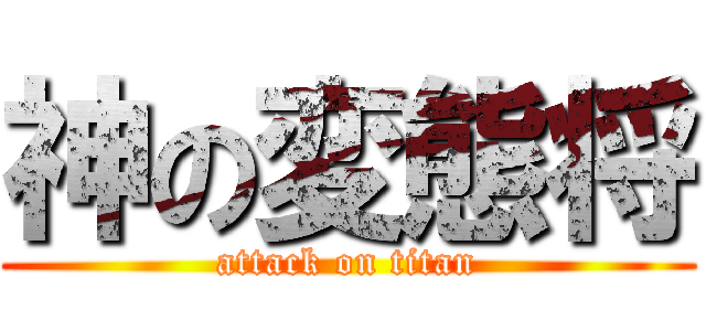 神の変態将 (attack on titan)