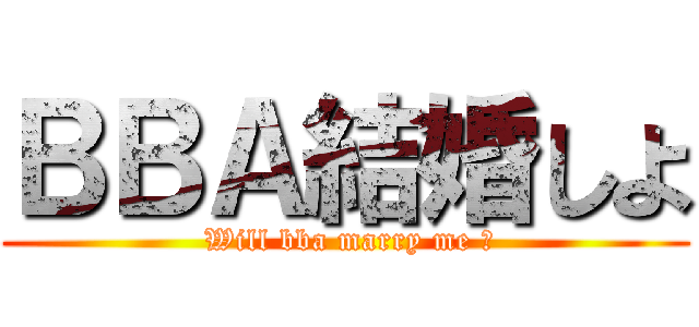 ＢＢＡ結婚しよ ( Will bba marry me ？)