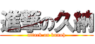 進撃の久納 (attack on kunoh)