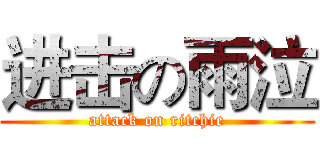 进击の雨泣 (attack on ritchie)