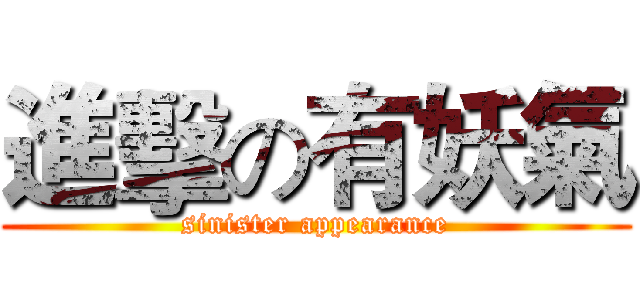 進擊の有妖氣 (sinister appearance)