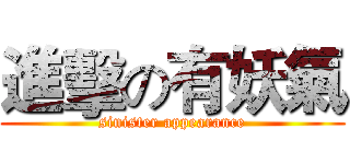 進擊の有妖氣 (sinister appearance)