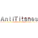 ＡｎｔｉＴｉｔａｎｅｓ (attack on titan)