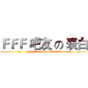 ＦＦＦ 吧友 の 表白 (FFF'bayou on biaobai)