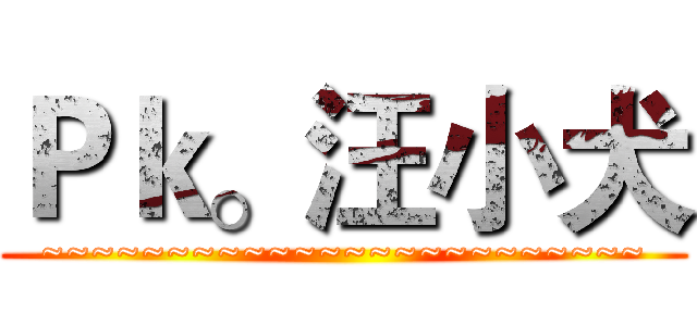 Ｐｋ。汪小犬 (~~~~~~~~~~~~~~~~~~~~~~~~)