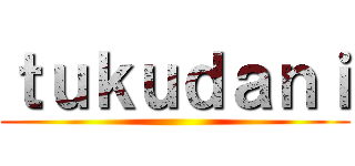 ｔｕｋｕｄａｎｉ ()