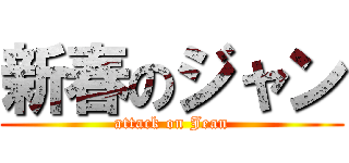 新春のジャン (attack on Jean)