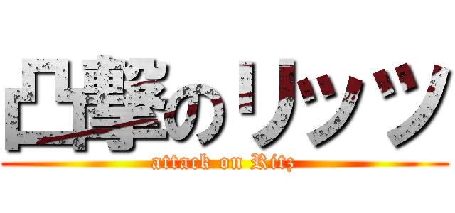 凸撃のリッツ (attack on Ritz)