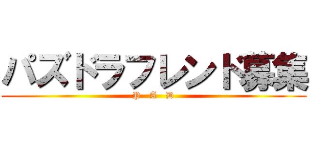 パズドラフレンド募集 (P   A   D)
