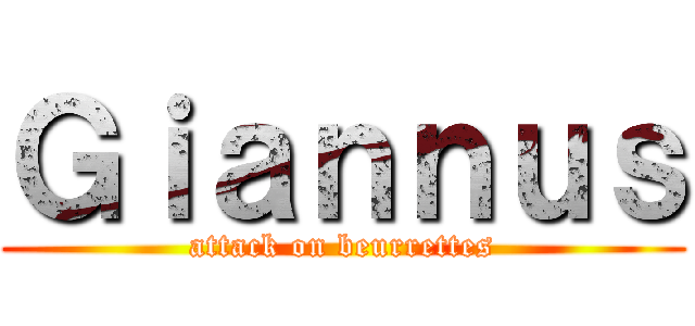 Ｇｉａｎｎｕｓ (attack on beurrettes)