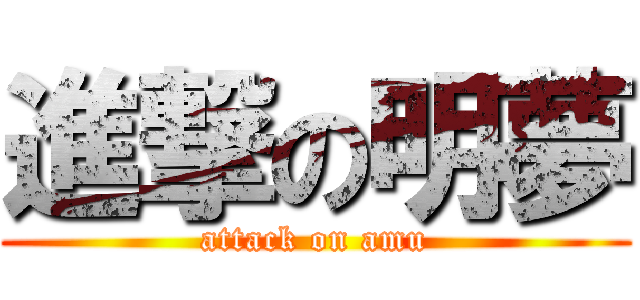 進撃の明夢 (attack on amu)