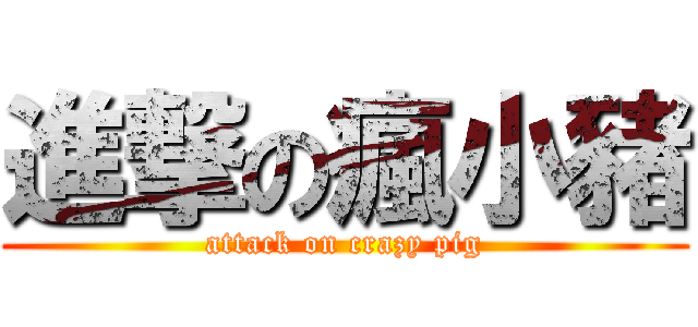 進撃の瘋小豬 (attack on crazy pig)