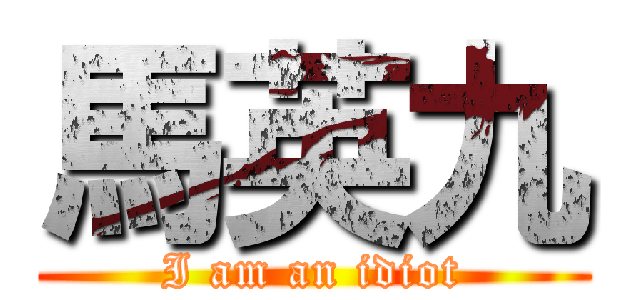 馬英九 (I am an idiot)