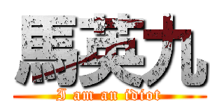 馬英九 (I am an idiot)