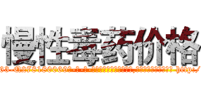 慢性毒药价格 (慢性毒药价格【电-186x2687x6963-Q278180069元-吉-药-业】我们做的是长期生意,靠的是老客户长期支持 http://sngk.net/2QuRWC
)