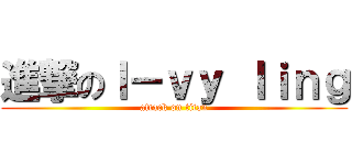 進撃のｌ－ｖｙ ｌｉｎｇ (attack on titan)