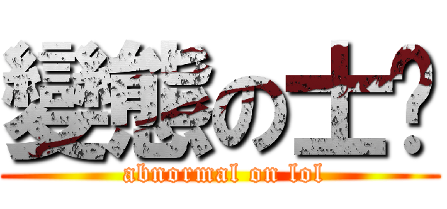 變態の士彥 ( abnormal on lol)