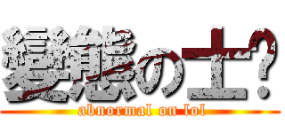 變態の士彥 ( abnormal on lol)