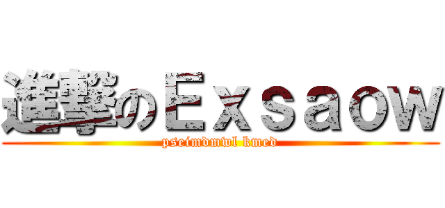 進撃のＥｘｓａｏｗ (pseimdmwl kmed)