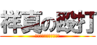 祥真の殴打 (そんなに殴られたいのか)