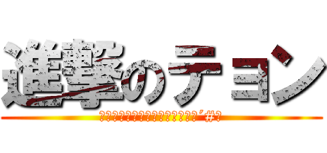 進撃のテョン (激ファビョチョンチョン丸＜｀Д´#＞)