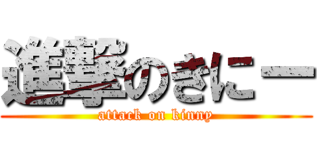進撃のきにー (attack on kinny)