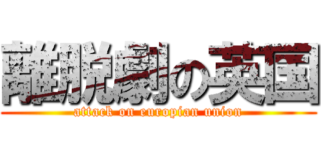 離脱劇の英国 (attack on europian union)