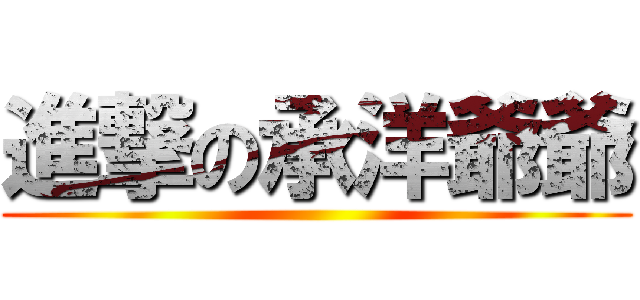 進撃の承洋爺爺 ()