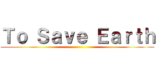 Ｔｏ Ｓａｖｅ Ｅａｒｔｈ ()