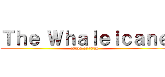 Ｔｈｅ Ｗｈａｌｅｉｃａｎｅ (attack on titan)