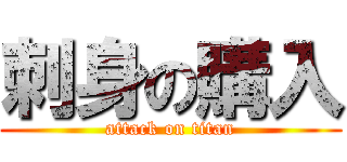 刺身の購入 (attack on titan)