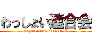 わっしょい連合会 (Signal for counterattack)