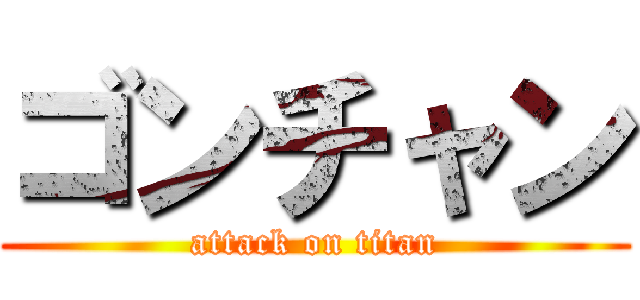 ゴンチャン (attack on titan)