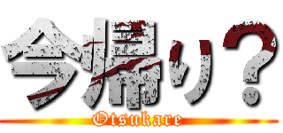 今帰り？ (Otsukare)