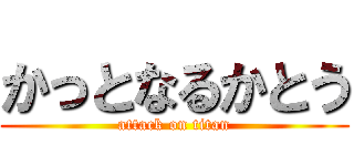 かっとなるかとう (attack on titan)