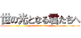 世の光となる君たちへ (attack on titan)