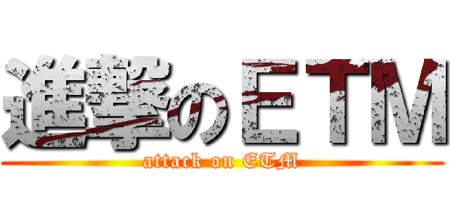 進撃のＥＴＭ (attack on ETM)
