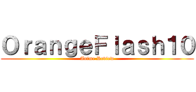 ＯｒａｎｇｅＦｌａｓｈ１０ (Anime Review)