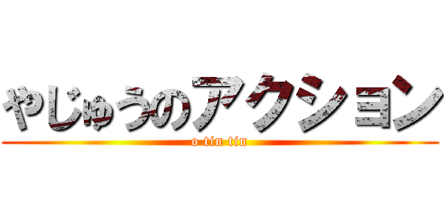 やじゅうのアクション (o tin tin)