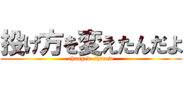 投げ方を変えたんだよ (changed  thrrow)