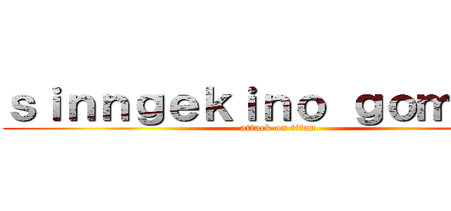 ｓｉｎｎｇｅｋｉｎｏ ｇｏｍｅｓｕ (attack on titan)