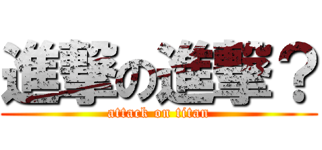 進撃の進撃？ (attack on titan)