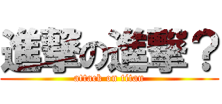 進撃の進撃？ (attack on titan)