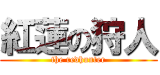紅蓮の狩人 (the redhunter)